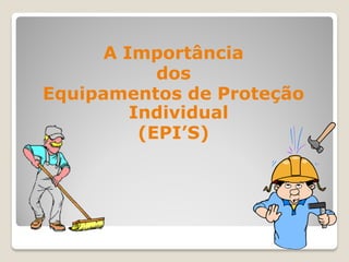 A Importância
            dos
Equipamentos de Proteção
         Individual
          (EPI’S)
 
