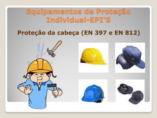 Equipamentos de Proteção
       Individual-EPI’S
Proteção da cabeça (EN 397 e EN 812)
 