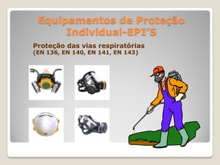 Equipamentos de Proteção
      Individual-EPI’S
Proteção das vias respiratórias
(EN 136, EN 140, EN 141, EN 143)
 