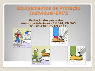 Equipamentos de Proteção
     Individual-EPI’S
    Proteção dos pés e dos
 membros inferiores (EN 344, EN 345
    “S”, EN 346 “P”, EN 347)
 