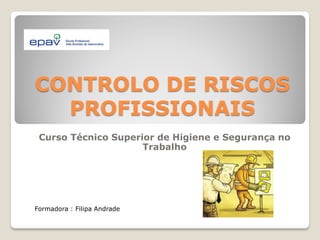 CONTROLO DE RISCOS
  PROFISSIONAIS
 Curso Técnico Superior de Higiene e Segurança no
                     Trabalho




Formadora : Filipa Andrade
 
