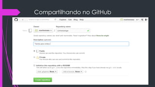 Compartilhando no GitHub
 Define o nome do repositório e uma breve descrição conforme na
imagem

 