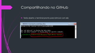 Compartilhando no GitHub
 Terás aberto o terminal pronto para brincar com ele

 