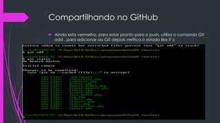 Compartilhando no GitHub
 Ainda esta vermelho, para estar pronto para o push, utiliza o comando Git
add . para adicionar ao GIT depois verifica o estado like it´s:

 