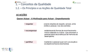 122
1. – Conceitos da Qualidade
AS ACÇÕES
1.2. – Os Princípios e as Acções de Qualidade Total
Querer Actuar - A Motivação para Actuar - Empenhamento
 