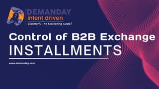 Control of B2B Exchange
INSTALLMENTS
www.demanday.com
 