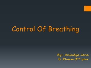 Control Of Breathing 
By- Anindya Jana 
B. Pharm 2nd year 
 