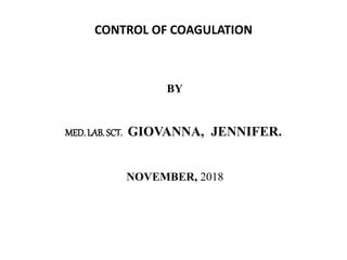 CONTROL OF COAGULATION
BY
MED. LAB. SCT. GIOVANNA, JENNIFER.
NOVEMBER, 2018
 