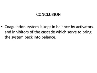 CONCLUSION
• Coagulation system is kept in balance by activators
and inhibitors of the cascade which serve to bring
the system back into balance.
 