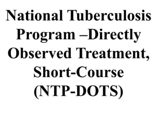 National Tuberculosis 
Program –Directly 
Observed Treatment, 
Short-Course 
(NTP-DOTS) 
 