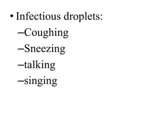 • Infectious droplets: 
–Coughing 
–Sneezing 
–talking 
–singing 
 