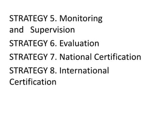 STRATEGY 5. Monitoring 
and Supervision 
STRATEGY 6. Evaluation 
STRATEGY 7. National Certification 
STRATEGY 8. International 
Certification 
 