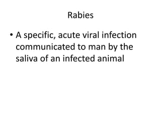 Rabies 
• A specific, acute viral infection 
communicated to man by the 
saliva of an infected animal 
 
