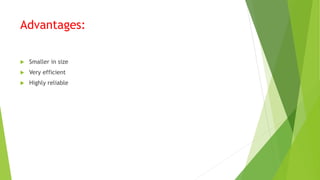 Advantages:
 Smaller in size
 Very efficient
 Highly reliable
 