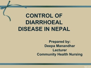 CONTROL OF
DIARRHOEAL
DISEASE IN NEPAL
Prepared by:
Deepa Manandhar
Lecturer
Community Health Nursing
 