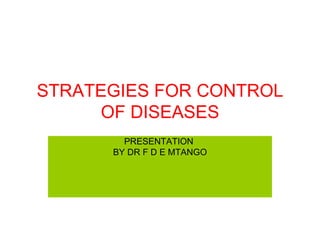 STRATEGIES FOR CONTROL OF DISEASES PRESENTATION  BY DR F D E MTANGO 