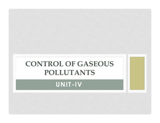 UNIT-IV
CONTROL OF GASEOUS
POLLUTANTS
 