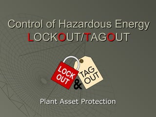 Control of Hazardous EnergyControl of Hazardous Energy
LLOCKOCKOOUT/UT/TTAGAGOOUTUT
Plant Asset ProtectionPlant Asset Protection
 