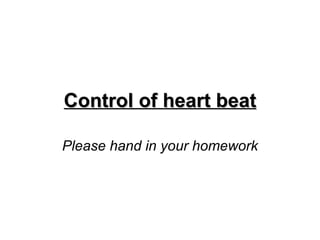 Control of heart beat Please hand in your homework 