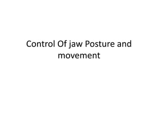 Control Of jaw Posture and
movement
 