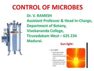 Dr. V. RAMESH
Assistant Professor & Head In-Charge,
Department of Botany,
Vivekananda College,
Tiruvedakam West – 625 234
Madurai.
CONTROL OF MICROBES
 