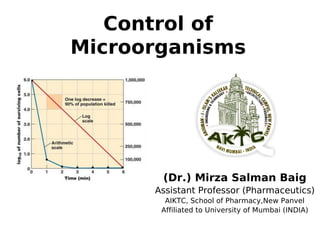 Control of
Microorganisms
(Dr.) Mirza Salman Baig
Assistant Professor (Pharmaceutics)
AIKTC, School of Pharmacy,New Panvel
Affiliated to University of Mumbai (INDIA)
 