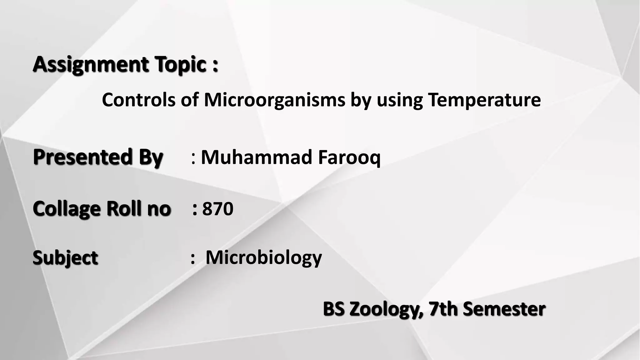 Assignment Topic :
Controls of Microorganisms by using Temperature
Presented By : Muhammad Farooq
Collage Roll no : 870
Subject : Microbiology
BS Zoology, 7th Semester
 