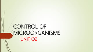 CONTROL OF
MICROORGANISMS
UNIT O2
 
