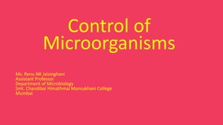 Ms. Renu NK Jaisinghani
Assistant Professor
Department of Microbiology
Smt. Chandibai Himathmal Mansukhani College
Mumbai
Control of
Microorganisms
 