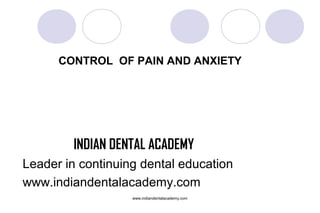 CONTROL OF PAIN AND ANXIETY

INDIAN DENTAL ACADEMY
Leader in continuing dental education
www.indiandentalacademy.com
www.indiandentalacademy.com

 