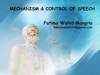 MECHANISM & CONTROL OF SPEECH
Fatima Wahid Mangrio
fatimawahid1234@gmial.com
 
