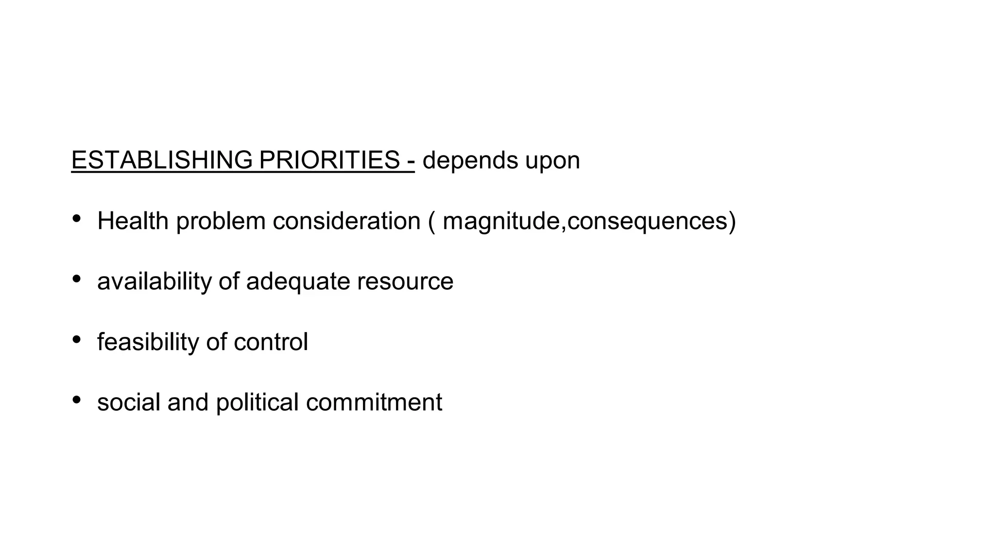 ESTABLISHING PRIORITIES - depends upon
• Health problem consideration ( magnitude,consequences)
• availability of adequate resource
• feasibility of control
• social and political commitment
 