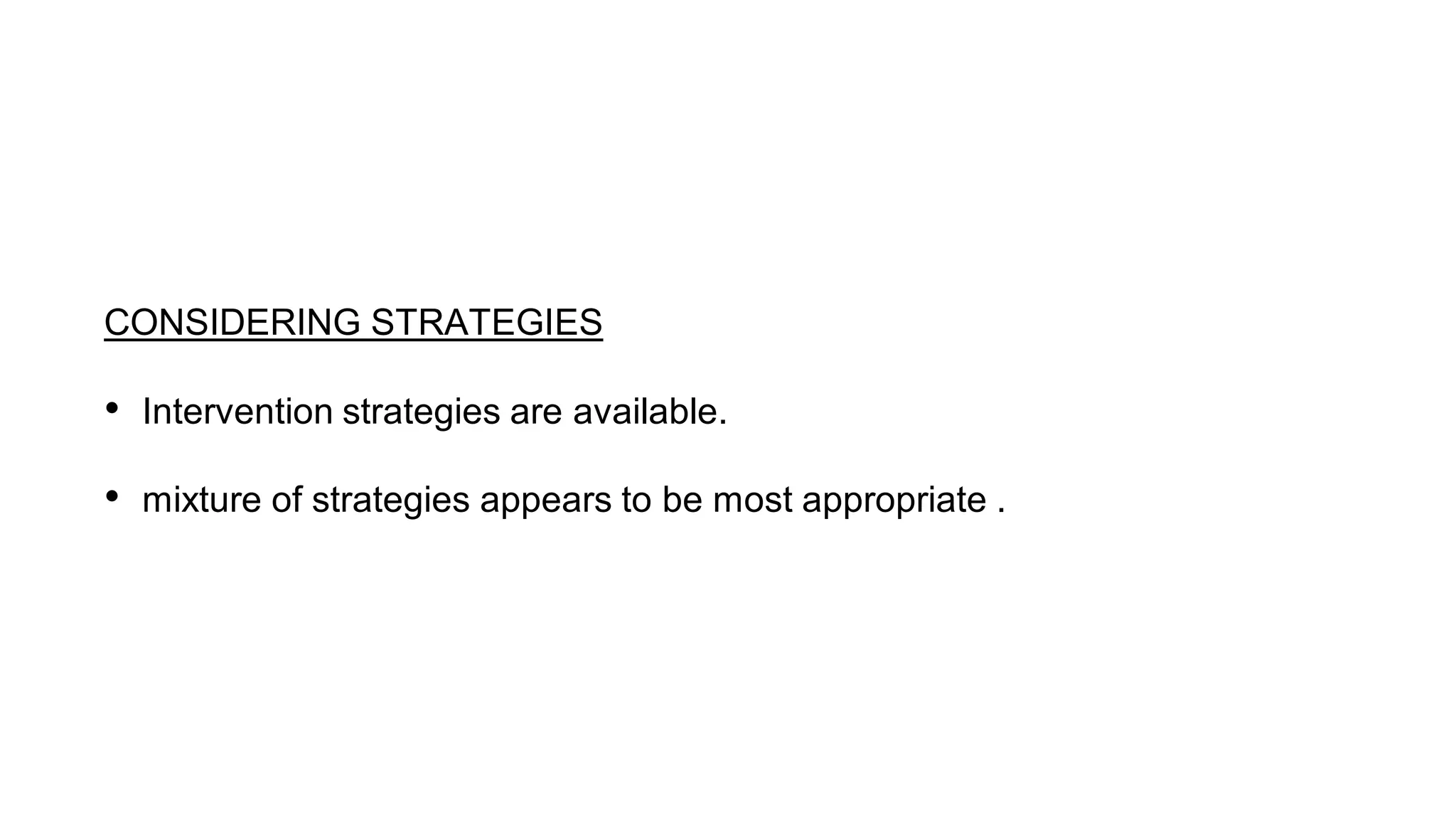 CONSIDERING STRATEGIES
• Intervention strategies are available.
• mixture of strategies appears to be most appropriate .
 