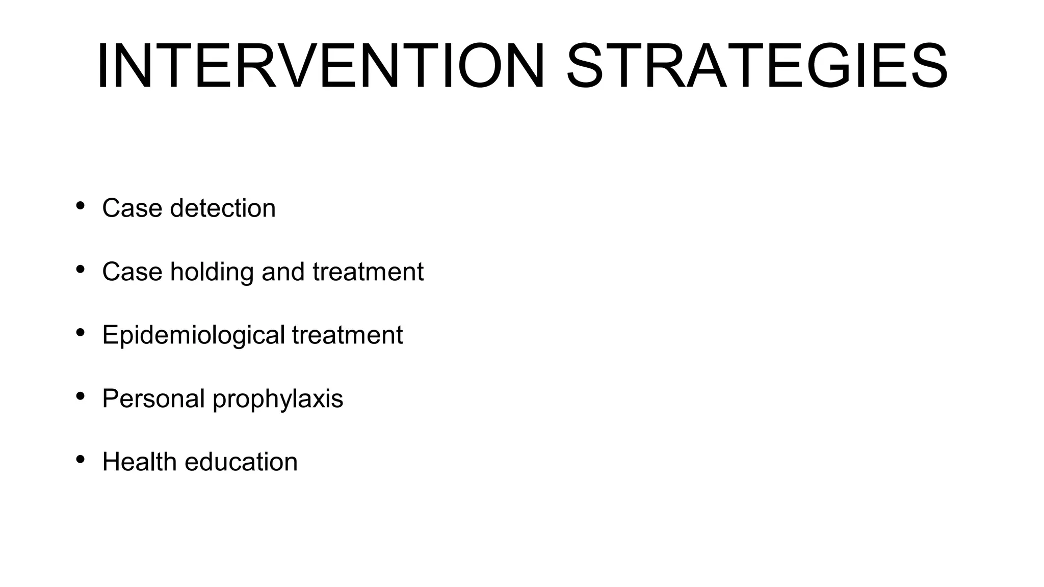 INTERVENTION STRATEGIES
• Case detection
• Case holding and treatment
• Epidemiological treatment
• Personal prophylaxis
• Health education
 