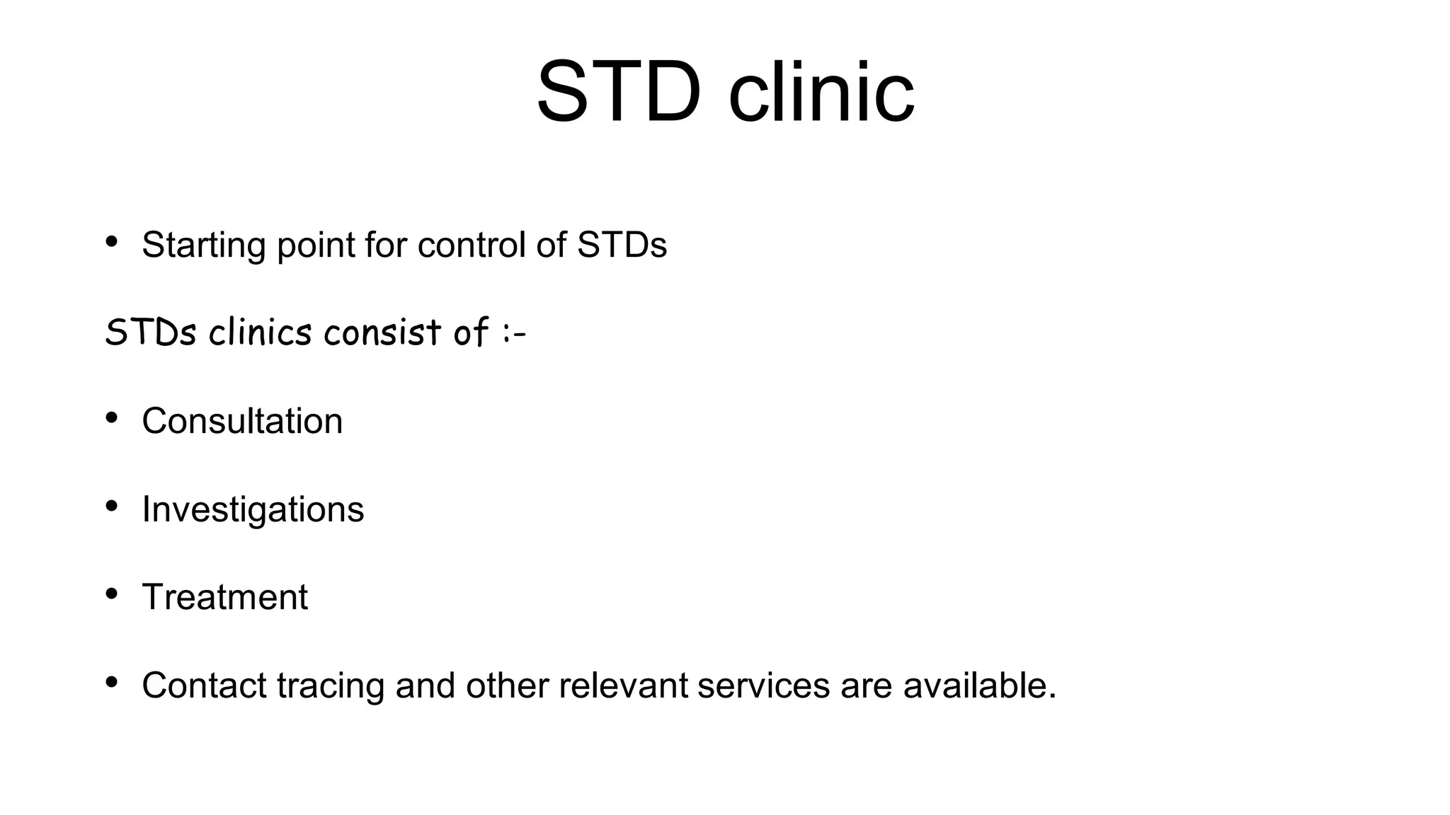 STD clinic
• Starting point for control of STDs
STDs clinics consist of :-
• Consultation
• Investigations
• Treatment
• Contact tracing and other relevant services are available.
 
