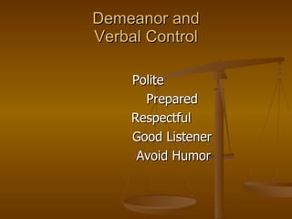Demeanor and Verbal Control <ul><li>Polite </li></ul><ul><li>  Prepared </li></ul><ul><li>  Respectful </li></ul><ul><li> ...