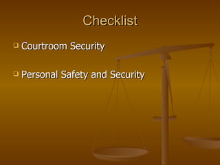 Checklist <ul><li>Courtroom Security </li></ul><ul><li>Personal Safety and Security </li></ul>
