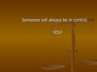 <ul><li>  Someone will always be in control. </li></ul><ul><li>  YOU! </li></ul>