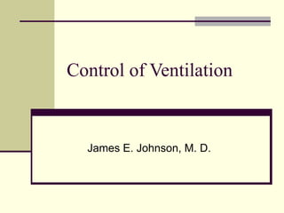 Control of Ventilation James E. Johnson, M. D. 