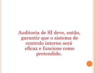 Auditoria de SI deve, então,
 garantir que o sistema de
   controlo interno será
  eficaz e funcione como
        pretendido.
 