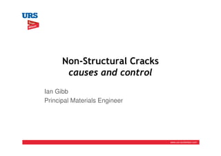 Non-Structural Cracks
       causes and control
Ian Gibb
Principal Materials Engineer




                               www.urs-scottwilson.com
 