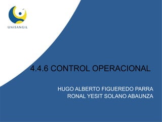 HUGO ALBERTO FIGUEREDO PARRA
RONAL YESIT SOLANO ABAUNZA
4.4.6 CONTROL OPERACIONAL
 