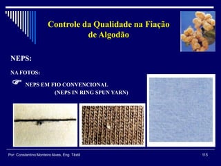 NEPS:
NA FOTOS:
 NEPS EM FIO CONVENCIONAL
(NEPS IN RING SPUN YARN)
115Por: Constantino Monteiro Alves, Eng. Têxtil
Controle da Qualidade na Fiação
de Algodão
 