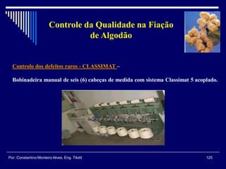 Controlo dos defeitos raros - CLASSIMAT –
Bobinadeira manual de seis (6) cabeças de medida com sistema Classimat 5 acoplado.
125Por: Constantino Monteiro Alves, Eng. Têxtil
Controle da Qualidade na Fiação
de Algodão
 