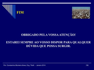 OBRIGADO PELA VOSSAATENÇÃO!
ESTAREI SEMPRE AO VOSSO DISPOR PARA QUALQUER
DÚVIDA QUE POSSA SURGIR.
FIM
158Por: Constantino Monteiro Alves, Eng. Têxtil - Janeiro 2014
 