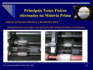 IMPLICAÇÕES DA PRESENÇA DO HONEY DEW:
58Por: Constantino Monteiro Alves, Eng. Têxtil
Principais Testes Físicos
efectuados na Matéria Prima
DEPÓSITOS DE AÇUCARES NOS SISTEMAS DE ESTIRAGEM DOS CONTINUOS
 