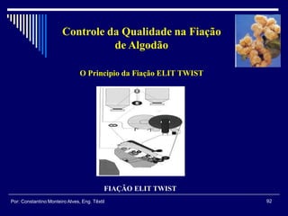 92Por: Constantino Monteiro Alves, Eng. Têxtil
Controle da Qualidade na Fiação
de Algodão
O Principio da Fiação ELIT TWIST
FIAÇÃO ELIT TWIST
 