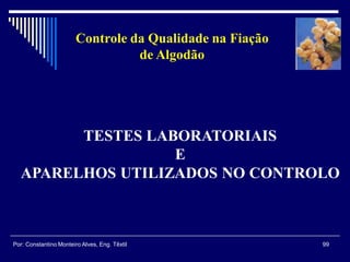 TESTES LABORATORIAIS
E
APARELHOS UTILIZADOS NO CONTROLO
99Por: Constantino Monteiro Alves, Eng. Têxtil
Controle da Qualidade na Fiação
de Algodão
 