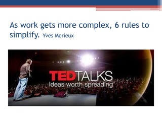 As work gets more complex, 6 rules to
simplify. Yves Morieux
 