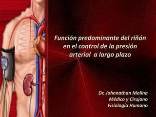 Función predominante del riñón
en el control de la presión
arterial a largo plazo
Dr. Johnnathan Molina
Médico y Cirujano
Fisiología Humano
 